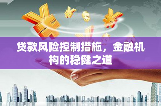 郫县贷款风险控制措施，金融机构的稳健之道
