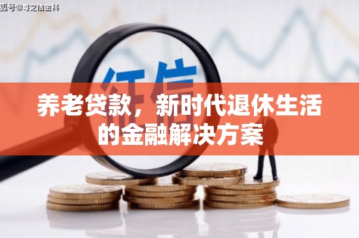 郫县养老贷款，新时代退休生活的金融解决方案