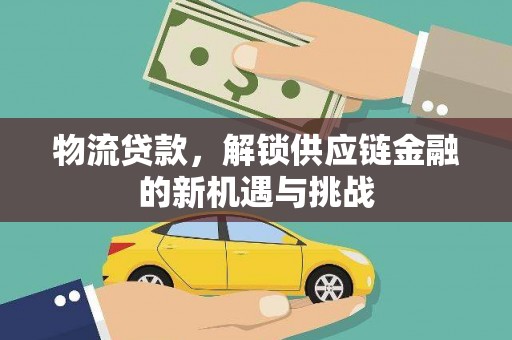 郫县物流贷款，解锁供应链金融的新机遇与挑战