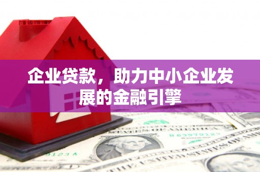 郫县企业贷款，助力中小企业发展的金融引擎