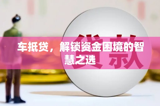 郫县车抵贷，解锁资金困境的智慧之选