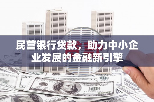 郫县民营银行贷款，助力中小企业发展的金融新引擎