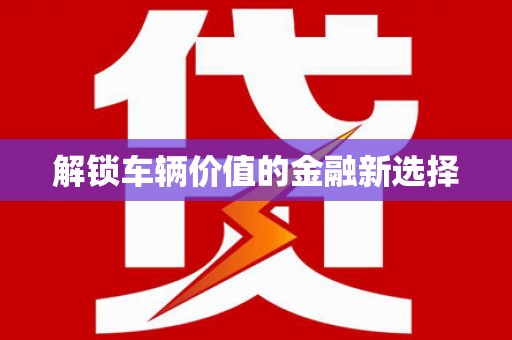 郫县解锁车辆价值的金融新选择