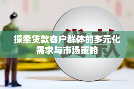 郫县探索贷款客户群体的多元化需求与市场策略