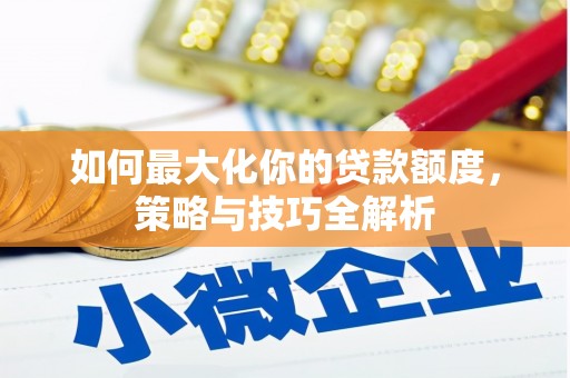 郫县如何最大化你的贷款额度，策略与技巧全解析