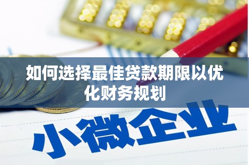 郫县如何选择最佳贷款期限以优化财务规划