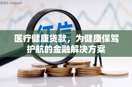 郫县医疗健康贷款，为健康保驾护航的金融解决方案