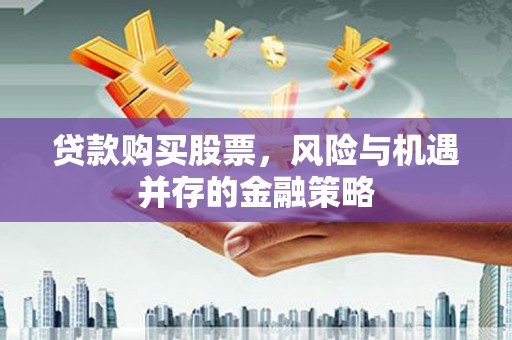 郫县贷款购买股票，风险与机遇并存的金融策略
