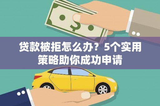 郫县贷款被拒怎么办？5个实用策略助你成功申请