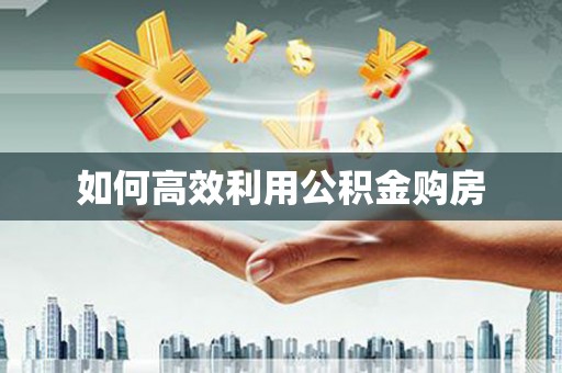 郫县如何高效利用公积金购房