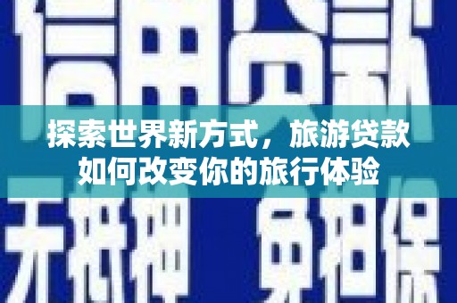 郫县探索世界新方式，旅游贷款如何改变你的旅行体验