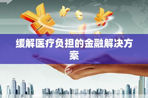 郫县缓解医疗负担的金融解决方案