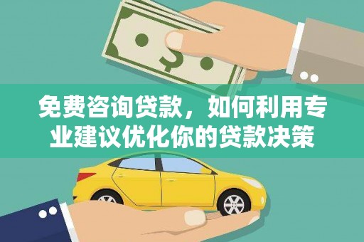 郫县免费咨询贷款，如何利用专业建议优化你的贷款决策