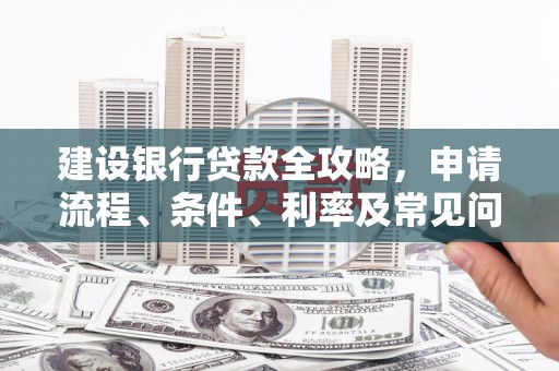 郫县建设银行贷款全攻略，申请流程、条件、利率及常见问题解答