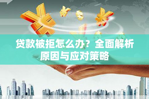 郫县贷款被拒怎么办？全面解析原因与应对策略