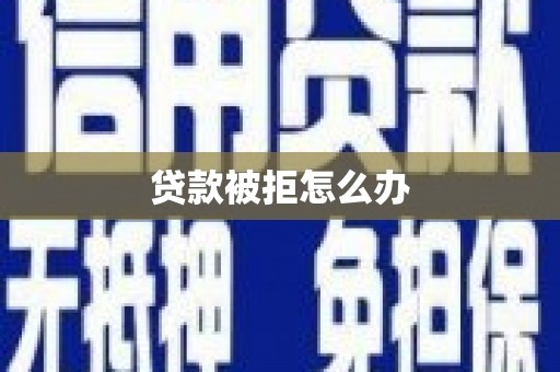 郫县贷款被拒怎么办