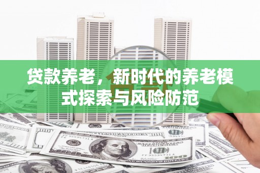 郫县贷款养老，新时代的养老模式探索与风险防范