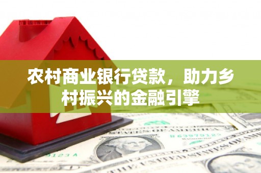 郫县农村商业银行贷款，助力乡村振兴的金融引擎