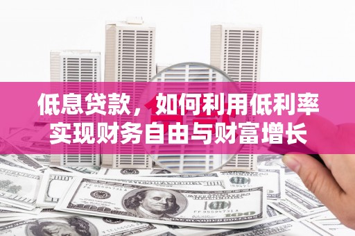 郫县低息贷款，如何利用低利率实现财务自由与财富增长